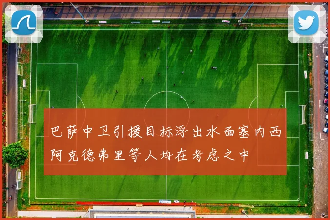 巴萨中卫引援目标浮出水面塞内西阿克德弗里等人均在考虑之中