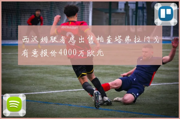 西汉姆联考虑出售帕奎塔弗拉门戈有意报价4000万欧元