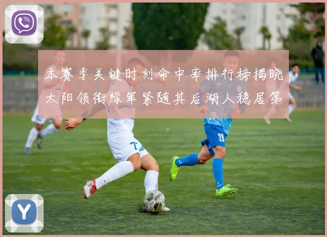 本赛季关键时刻命中率排行榜揭晓太阳领衔绿军紧随其后湖人稳居第五位