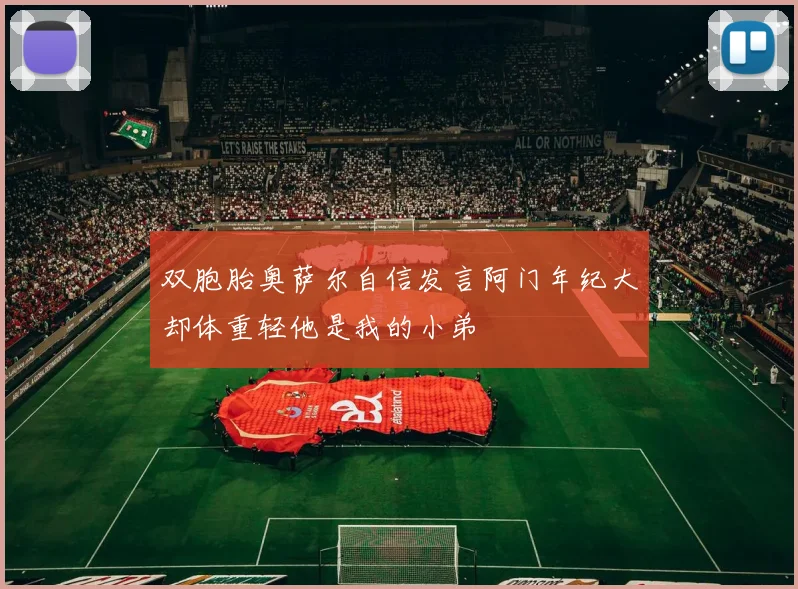 双胞胎奥萨尔自信发言阿门年纪大却体重轻他是我的小弟