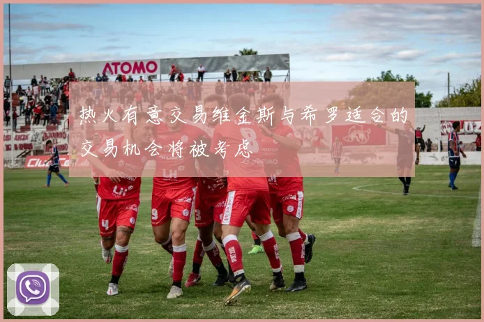 热火有意交易维金斯与希罗适合的交易机会将被考虑