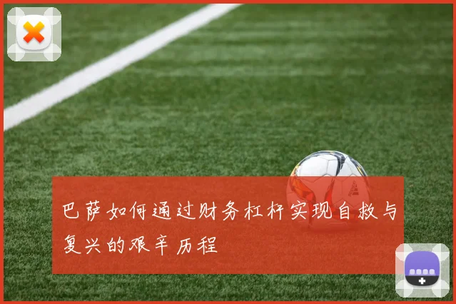 巴萨如何通过财务杠杆实现自救与复兴的艰辛历程