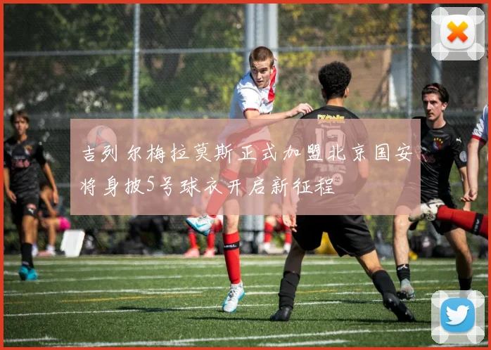 吉列尔梅拉莫斯正式加盟北京国安将身披5号球衣开启新征程