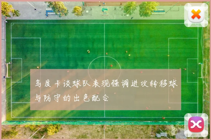 乌度卡谈球队表现强调进攻转移球与防守的出色配合