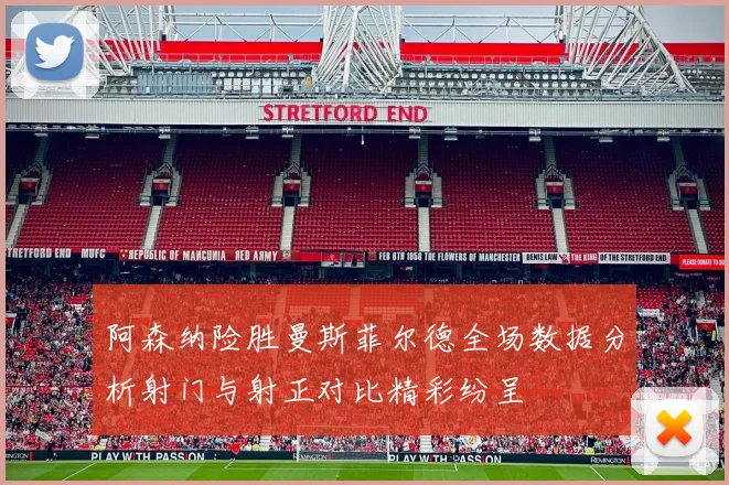 阿森纳险胜曼斯菲尔德全场数据分析射门与射正对比精彩纷呈
