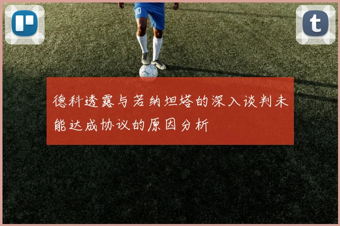 德科透露与若纳坦塔的深入谈判未能达成协议的原因分析