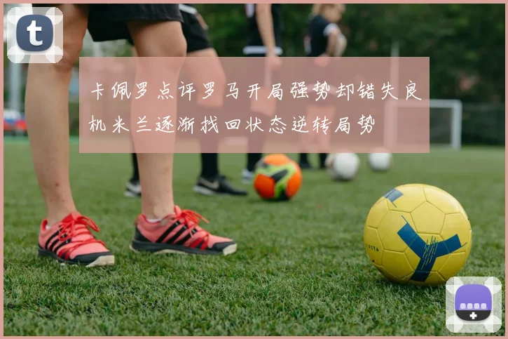 卡佩罗点评罗马开局强势却错失良机米兰逐渐找回状态逆转局势