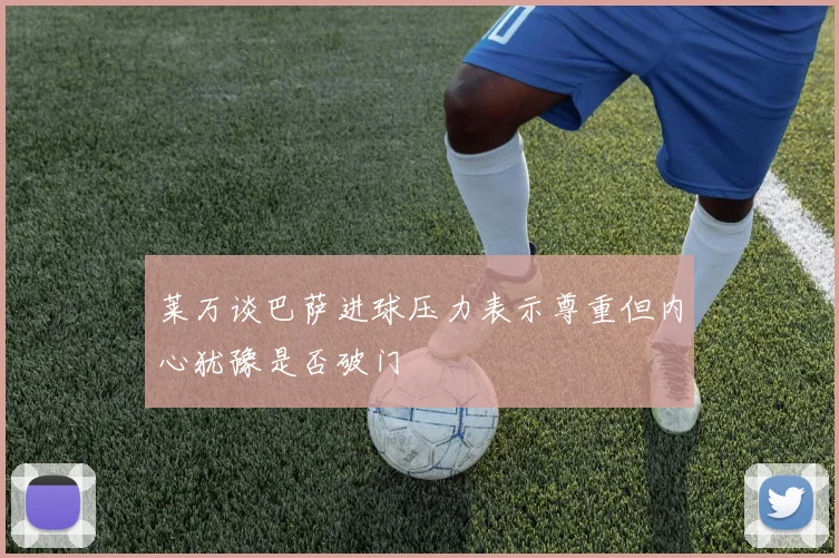 莱万谈巴萨进球压力表示尊重但内心犹豫是否破门