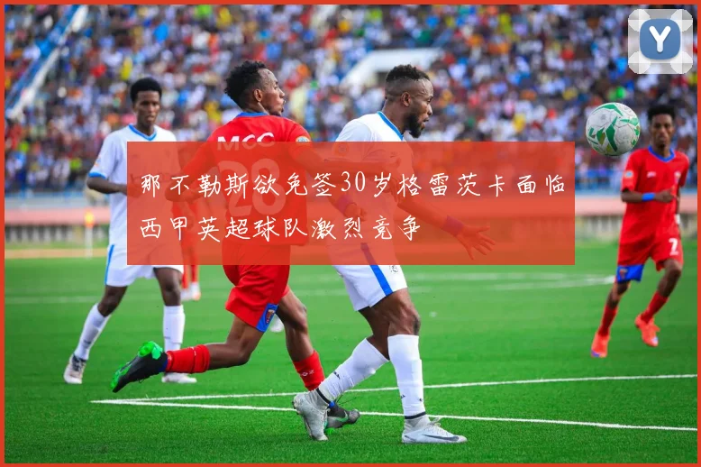 那不勒斯欲免签30岁格雷茨卡面临西甲英超球队激烈竞争