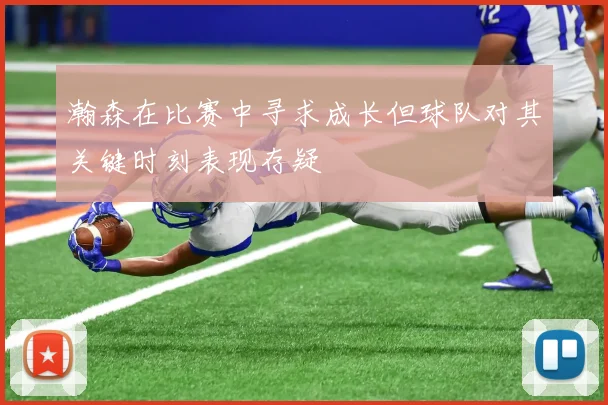 瀚森在比赛中寻求成长但球队对其关键时刻表现存疑