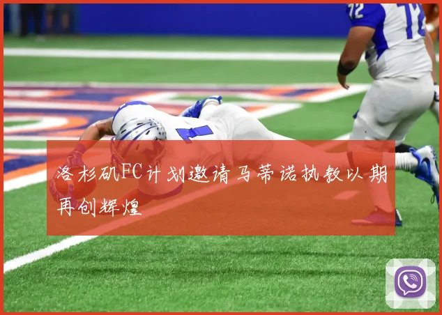 洛杉矶FC计划邀请马蒂诺执教以期再创辉煌