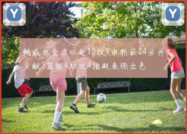 鲍威尔全力以赴15投9中斩获24分并贡献3篮板4助攻4抢断表现出色