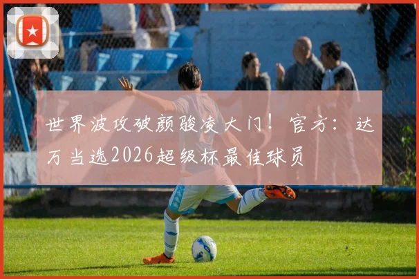世界波攻破颜骏凌大门！官方：达万当选2026超级杯最佳球员