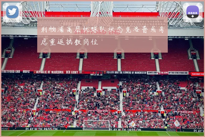 利物浦高层忧球队状态克洛普或考虑重返执教岗位