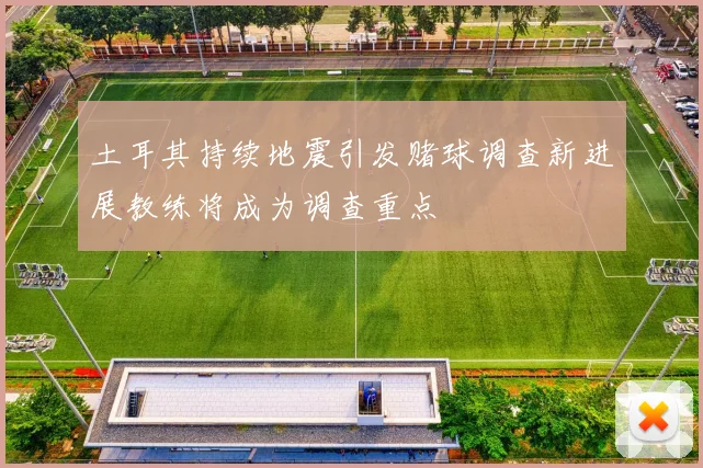 土耳其持续地震引发赌球调查新进展教练将成为调查重点