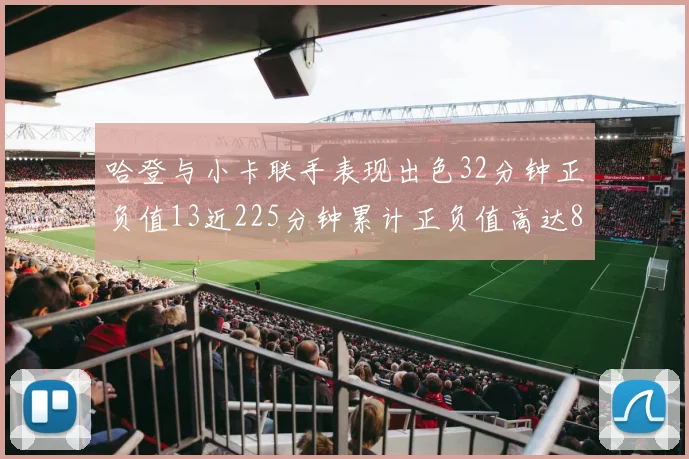 哈登与小卡联手表现出色32分钟正负值13近225分钟累计正负值高达88