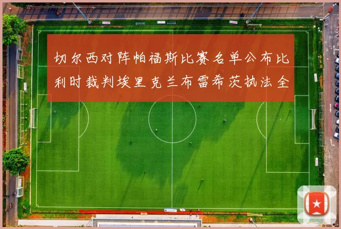 切尔西对阵帕福斯比赛名单公布比利时裁判埃里克兰布雷希茨执法全场