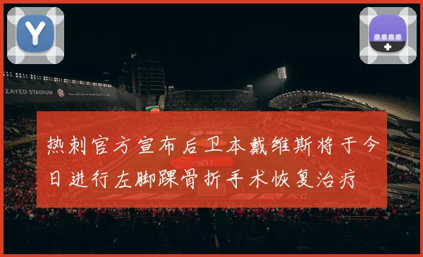 热刺官方宣布后卫本戴维斯将于今日进行左脚踝骨折手术恢复治疗