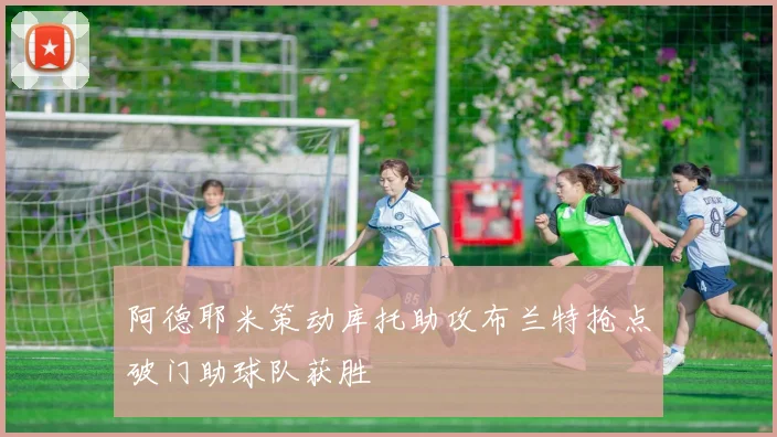 阿德耶米策动库托助攻布兰特抢点破门助球队获胜
