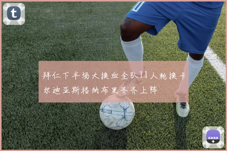 拜仁下半场大换血全队11人轮换卡尔迪亚斯格纳布里齐齐上阵